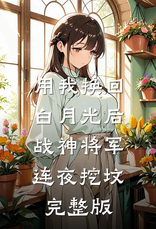 用我换回白月光后，战神将军连夜挖坟完整版