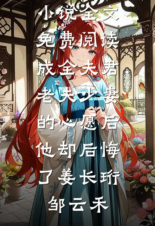 成全夫君老夫少妻的心愿后，他却后悔了(姜长珩邹云禾)完本完结小说_完结版小说全文免费阅读成全夫君老夫少妻的心愿后，他却后悔了姜长珩邹云禾