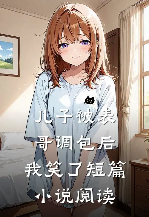 儿子被表哥调包后，我笑了短篇小说阅读