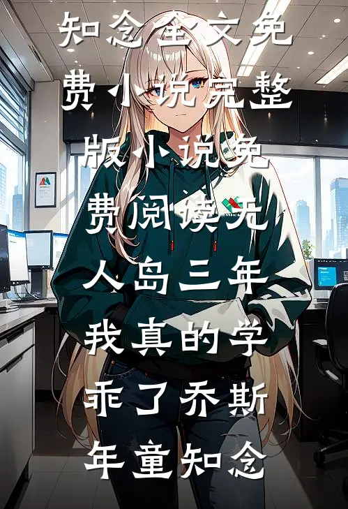 “无人岛”三年，我真的学乖了(乔斯年童知念)全文免费小说_完整版小说免费阅读“无人岛”三年，我真的学乖了(乔斯年童知念)