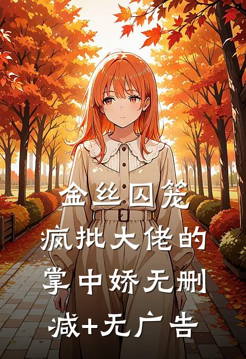 金丝囚笼：疯批大佬的掌中娇无删减+无广告