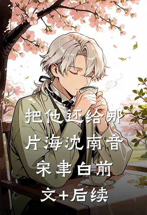 把他还给那片海沈南音宋聿白前文+后续
