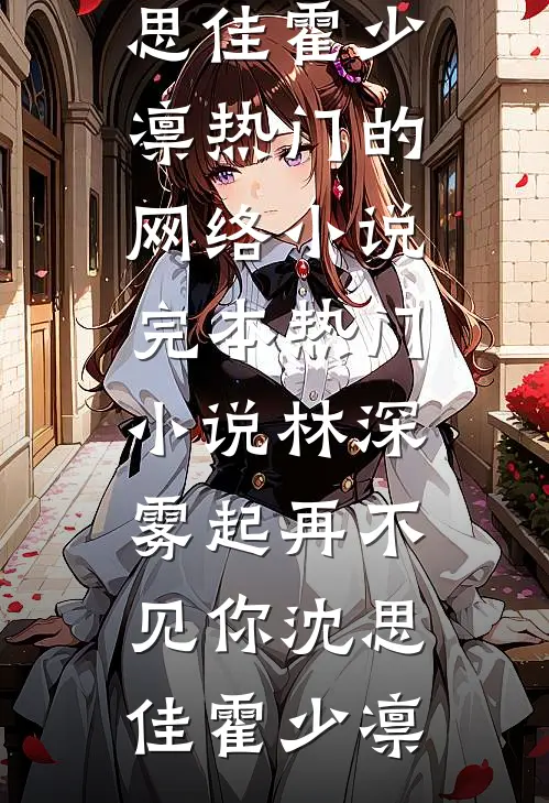 林深雾起再不见你沈思佳霍少凛热门的网络小说_完本热门小说林深雾起再不见你(沈思佳霍少凛)