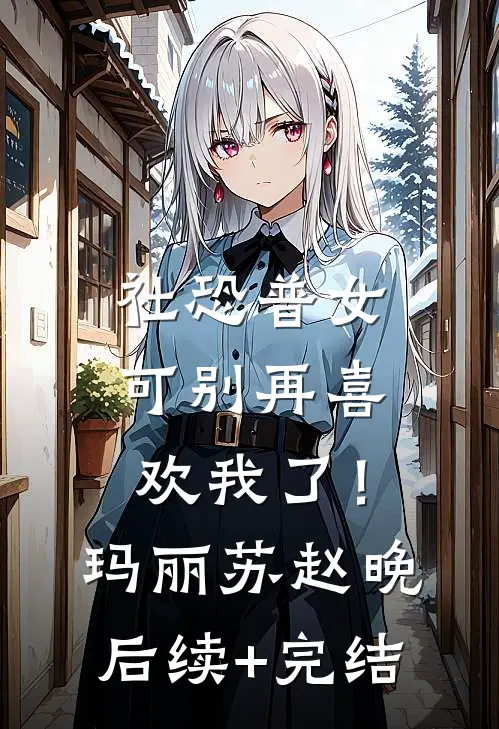 社恐普女：可别再喜欢我了！玛丽苏赵晚后续+完结
