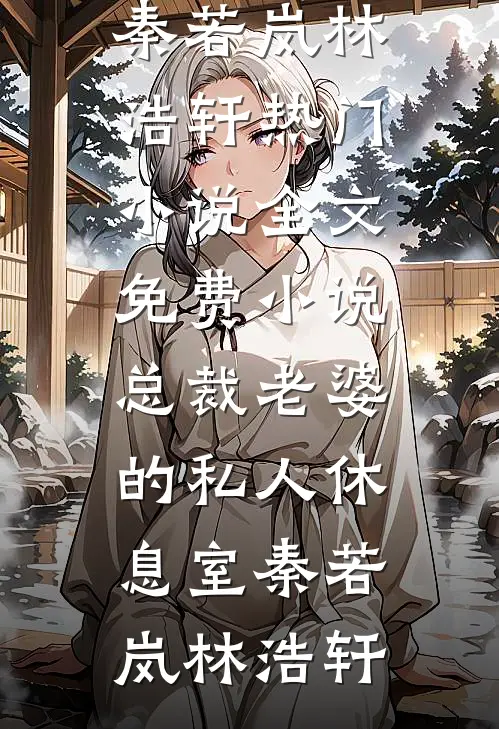 总裁老婆的私人休息室秦若岚林浩轩热门小说_全文免费小说总裁老婆的私人休息室(秦若岚林浩轩)