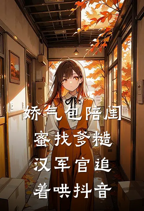 娇气包陪闺蜜找爹糙汉军官追着哄抖音