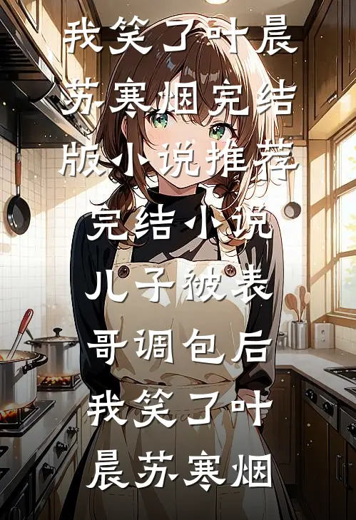 儿子被表哥调包后，我笑了(叶晨苏寒烟)完结版小说_推荐完结小说儿子被表哥调包后，我笑了叶晨苏寒烟
