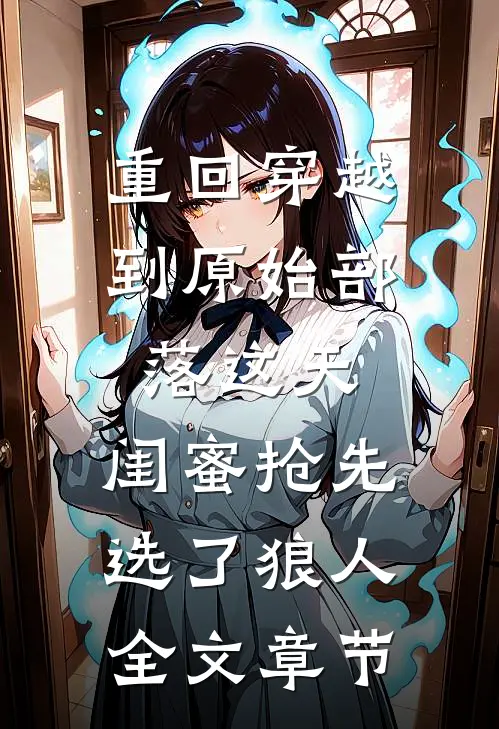 重回穿越到原始部落这天，闺蜜抢先选了狼人全文章节