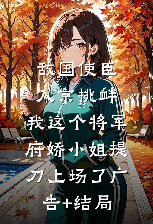 敌国使臣入京挑衅，我这个将军府娇小姐提刀上场了广告+结局