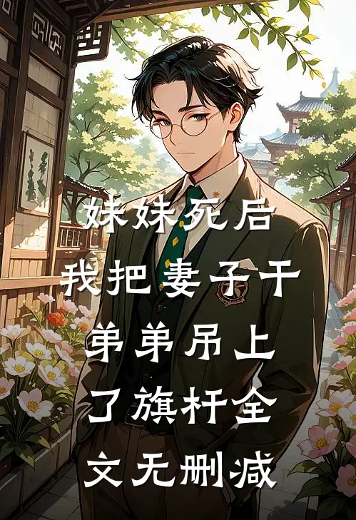妹妹死后，我把妻子干弟弟吊上了旗杆全文无删减