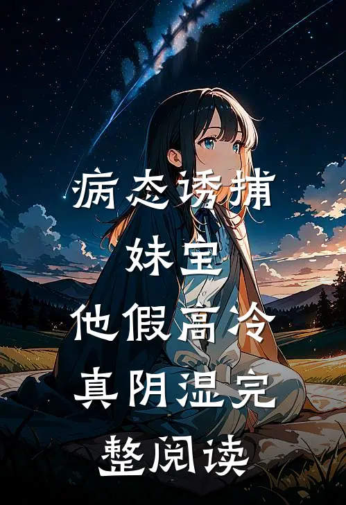 病态诱捕：妹宝，他假高冷真阴湿完整阅读
