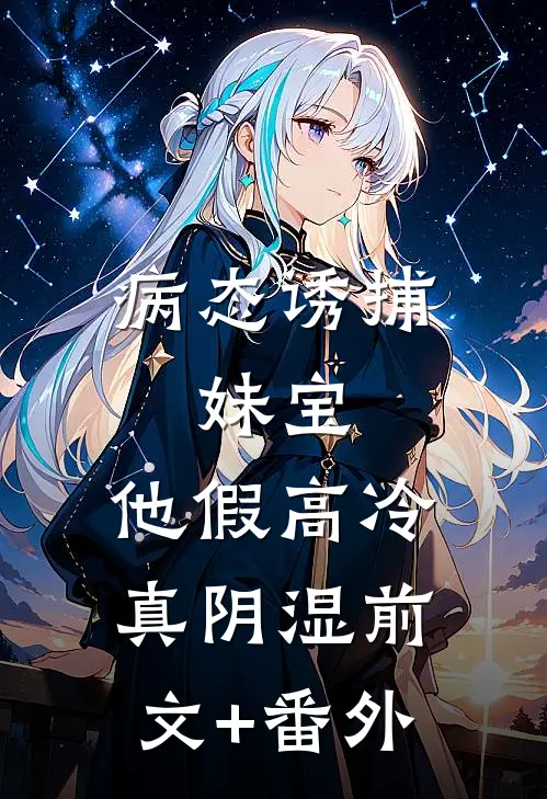 病态诱捕：妹宝，他假高冷真阴湿前文+番外
