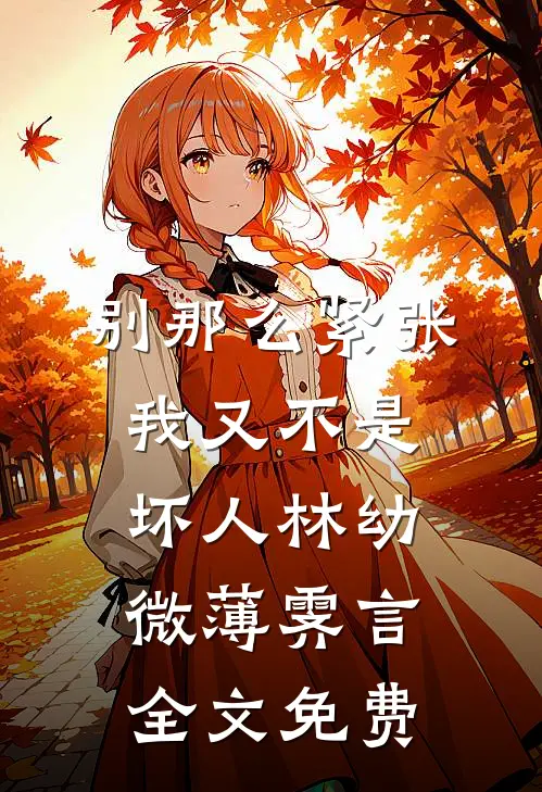 别那么紧张，我又不是坏人林幼微薄霁言全文免费