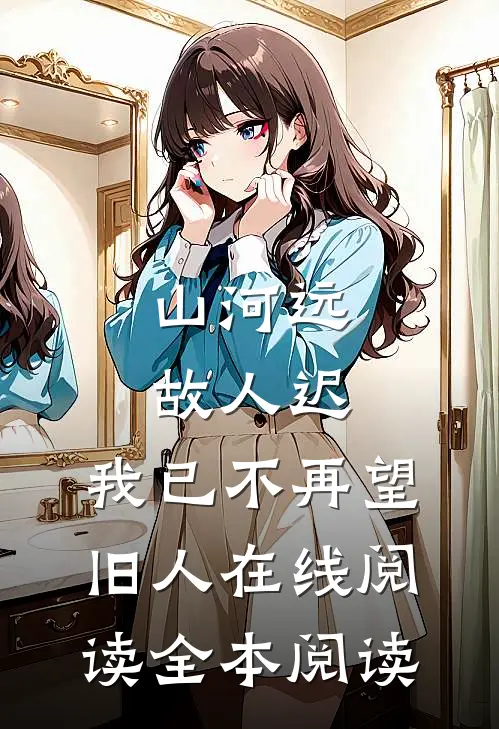 山河远，故人迟，我已不再望旧人在线阅读全本阅读