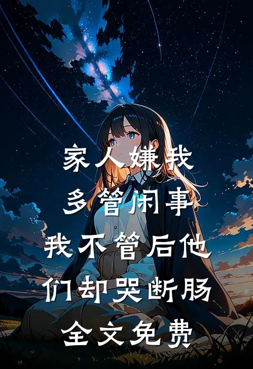 家人嫌我多管闲事，我不管后他们却哭断肠全文免费