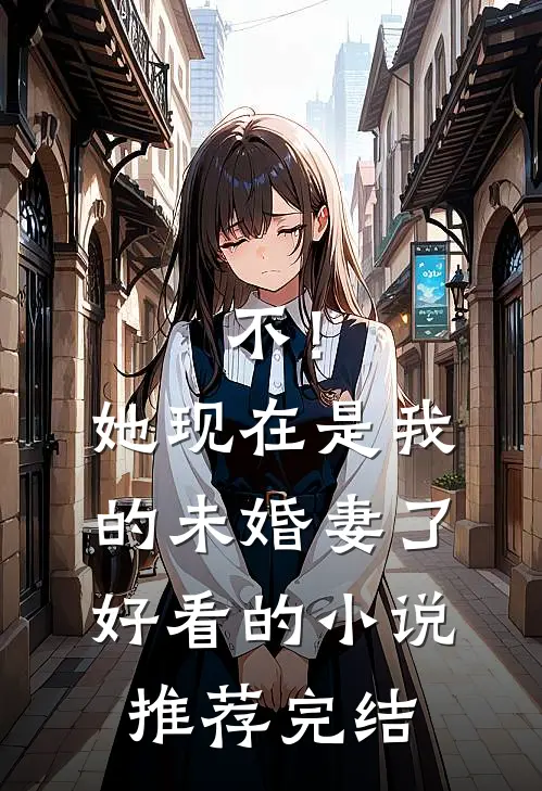 不！她现在是我的未婚妻了好看的小说推荐完结