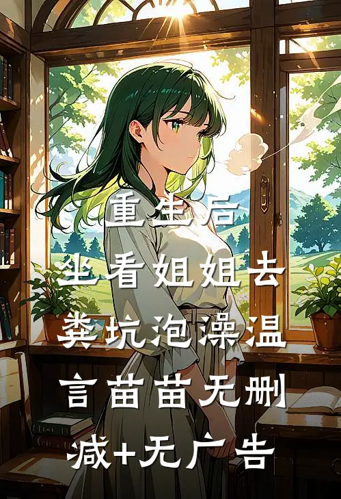 重生后，坐看姐姐去粪坑泡澡温言苗苗无删减+无广告