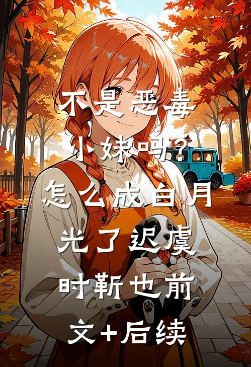 不是恶毒小妹吗？怎么成白月光了迟虞时靳也前文+后续