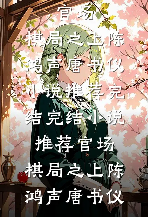 官场：棋局之上陈鸿声唐书仪小说推荐完结_完结小说推荐官场：棋局之上陈鸿声唐书仪