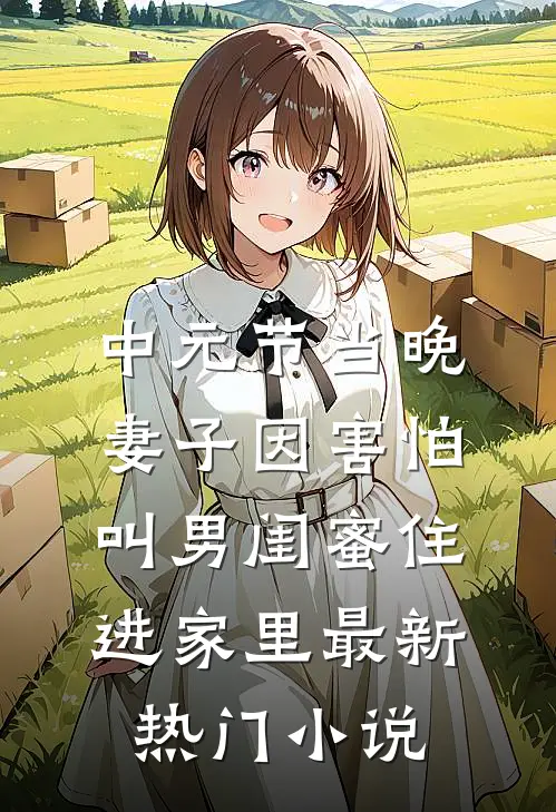 中元节当晚，妻子因害怕叫男闺蜜住进家里最新热门小说