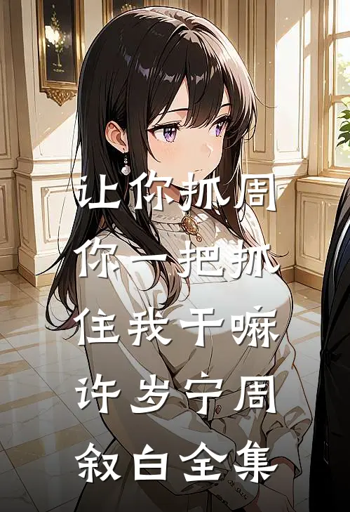 让你抓周，你一把抓住我干嘛许岁宁周叙白全集