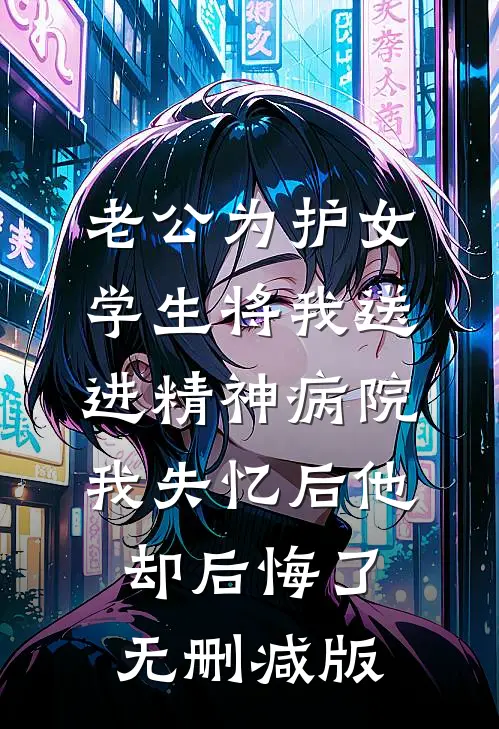 老公为护女学生将我送进精神病院，我失忆后他却后悔了无删减版