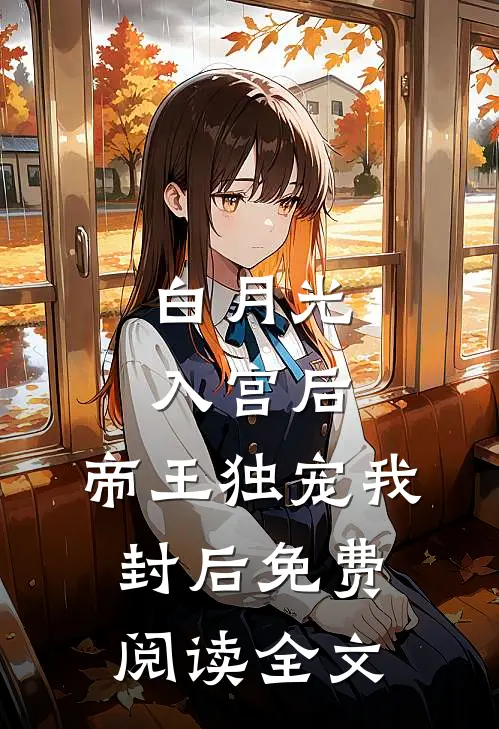 白月光入宫后，帝王独宠我封后免费阅读全文