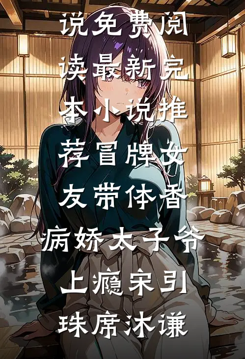 冒牌女友带体香，病娇太子爷上瘾(宋引珠席沐谦)小说免费阅读_最新完本小说推荐冒牌女友带体香，病娇太子爷上瘾(宋引珠席沐谦)