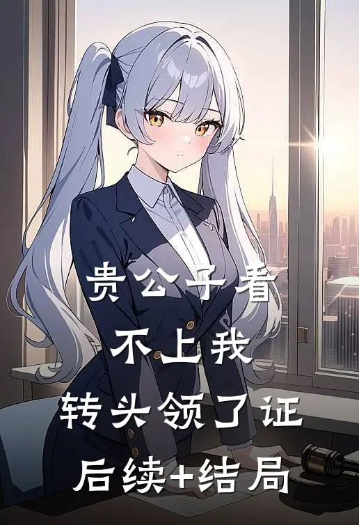 贵公子看不上我，转头领了证后续+结局