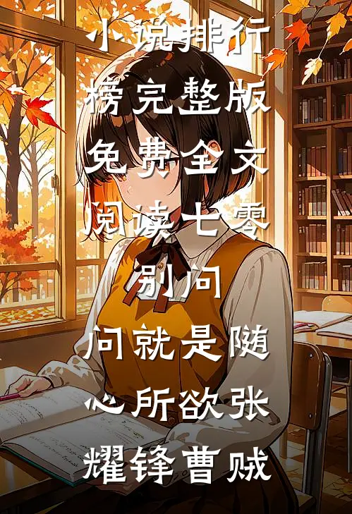 七零：别问，问就是随心所欲(张耀锋曹贼)热门小说排行榜_完整版免费全文阅读七零：别问，问就是随心所欲张耀锋曹贼
