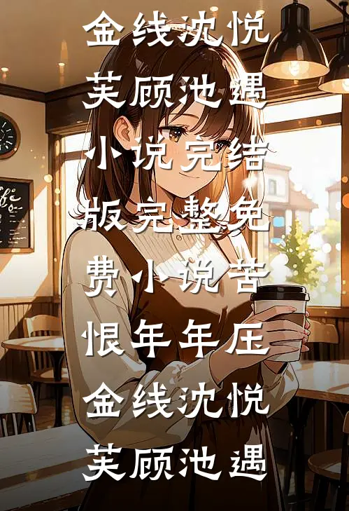 苦恨年年压金线沈悦芙顾池遇小说完结版_完整免费小说苦恨年年压金线沈悦芙顾池遇