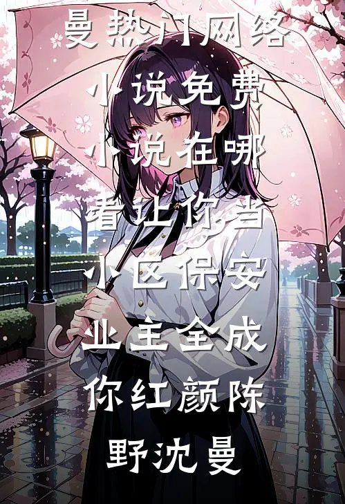 让你当小区保安，业主全成你红颜(陈野沈曼)热门网络小说_免费小说在哪看让你当小区保安，业主全成你红颜陈野沈曼