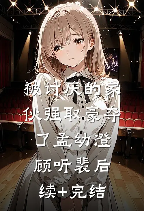被讨厌的家伙强取豪夺了孟幼澄顾听裴后续+完结