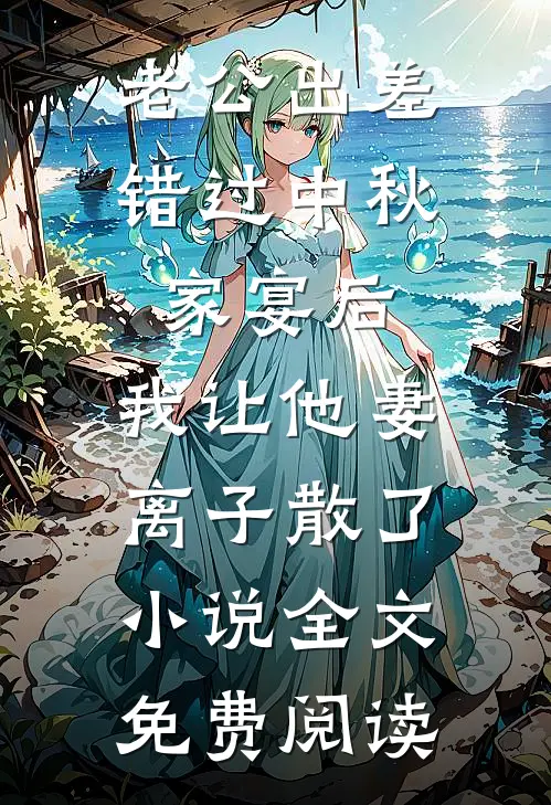老公出差错过中秋家宴后，我让他妻离子散了小说全文免费阅读