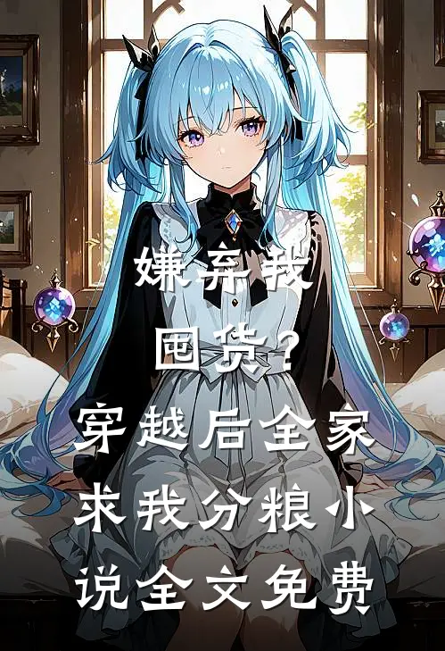 嫌弃我囤货？穿越后全家求我分粮小说全文免费