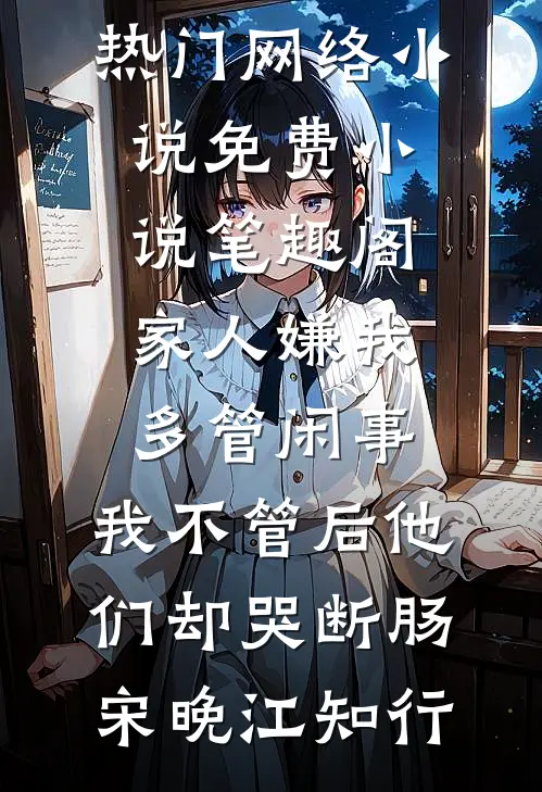 家人嫌我多管闲事，我不管后他们却哭断肠宋晚江知行热门网络小说_免费小说笔趣阁家人嫌我多管闲事，我不管后他们却哭断肠(宋晚江知行)