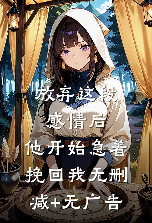 放弃这段感情后，他开始急着挽回我无删减+无广告