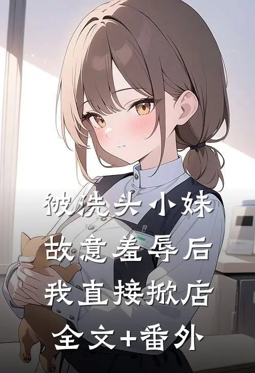 被洗头小妹故意羞辱后，我直接掀店全文+番外