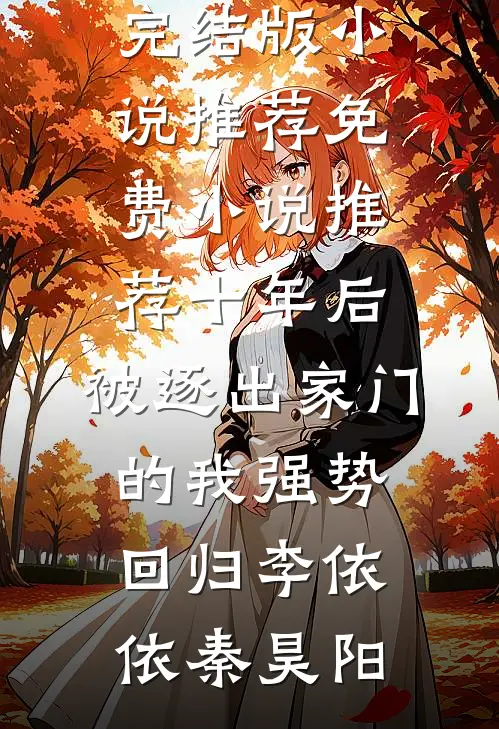 十年后，被逐出家门的我强势回归李依依秦昊阳完结版小说推荐_免费小说推荐十年后，被逐出家门的我强势回归李依依秦昊阳
