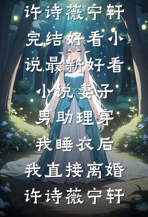 妻子男助理穿我睡衣后，我直接离婚(许诗薇宁轩)完结好看小说_最新好看小说妻子男助理穿我睡衣后，我直接离婚许诗薇宁轩