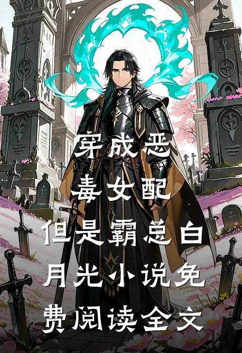 穿成恶毒女配，但是霸总白月光小说免费阅读全文
