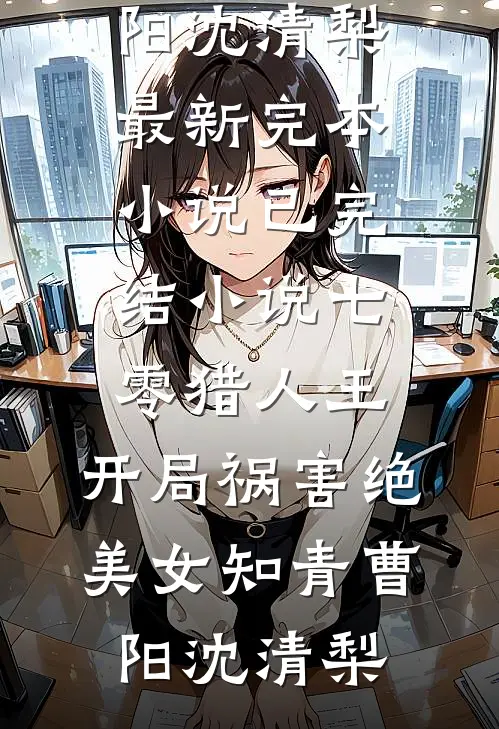 七零猎人王：开局祸害绝美女知青曹阳沈清梨最新完本小说_已完结小说七零猎人王：开局祸害绝美女知青曹阳沈清梨