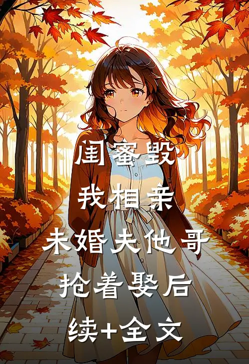 闺蜜毁我相亲：未婚夫他哥抢着娶后续+全文