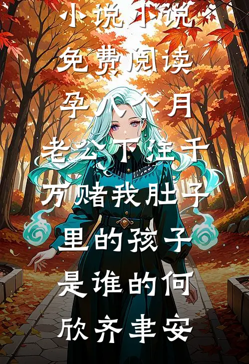 孕八个月，老公下注千万赌我肚子里的孩子是谁的何欣齐聿安阅读免费小说_小说免费阅读孕八个月，老公下注千万赌我肚子里的孩子是谁的(何欣齐聿安)