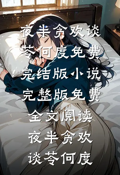 夜半贪欢谈苓何度免费完结版小说_完整版免费全文阅读夜半贪欢(谈苓何度)