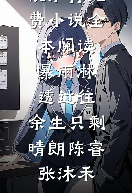 暴雨淋透过往，余生只剩晴朗陈睿张沐禾最新好看小说推荐_免费小说全本阅读暴雨淋透过往，余生只剩晴朗陈睿张沐禾