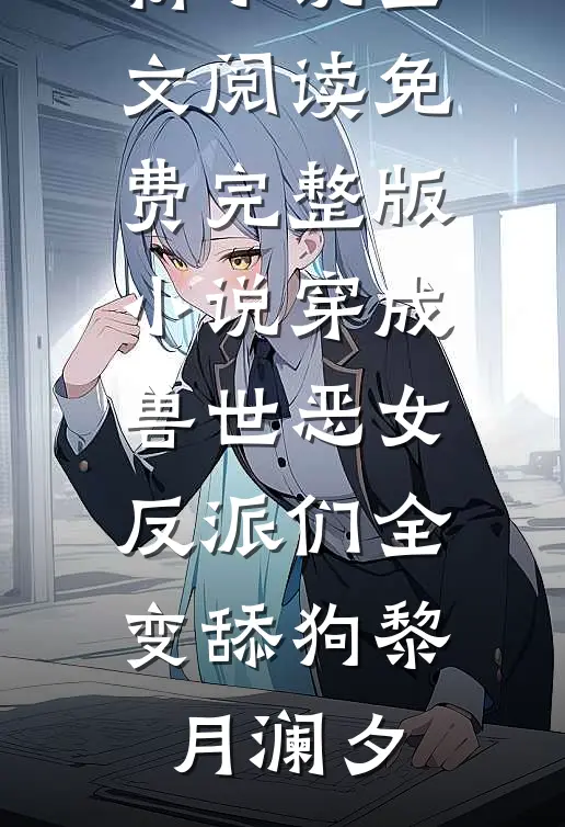 穿成兽世恶女，反派们全变舔狗黎月澜夕最新小说全文阅读_免费完整版小说穿成兽世恶女，反派们全变舔狗黎月澜夕