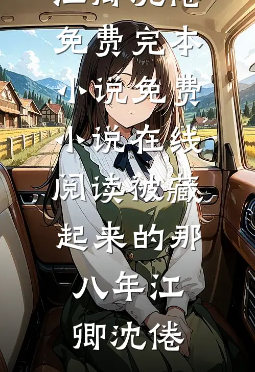 被藏起来的那八年江卿沈倦免费完本小说_免费小说在线阅读被藏起来的那八年(江卿沈倦)