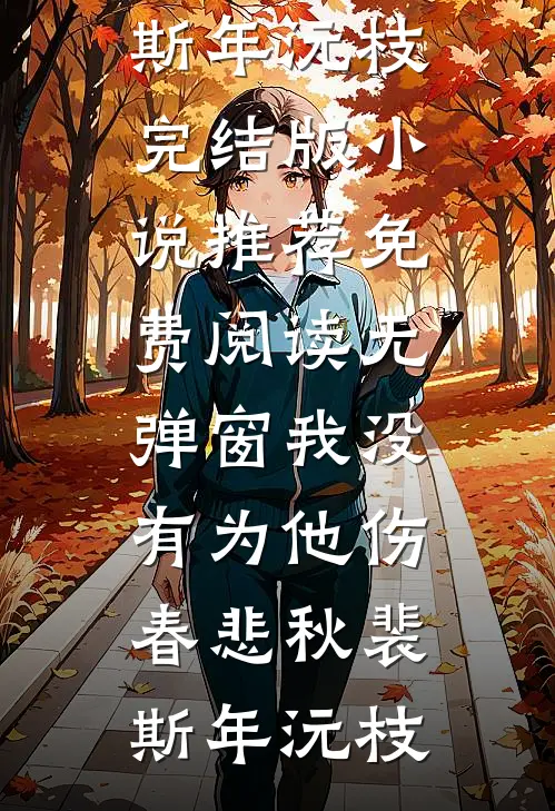 我没有为他伤春悲秋(裴斯年沅枝)完结版小说推荐_免费阅读无弹窗我没有为他伤春悲秋裴斯年沅枝