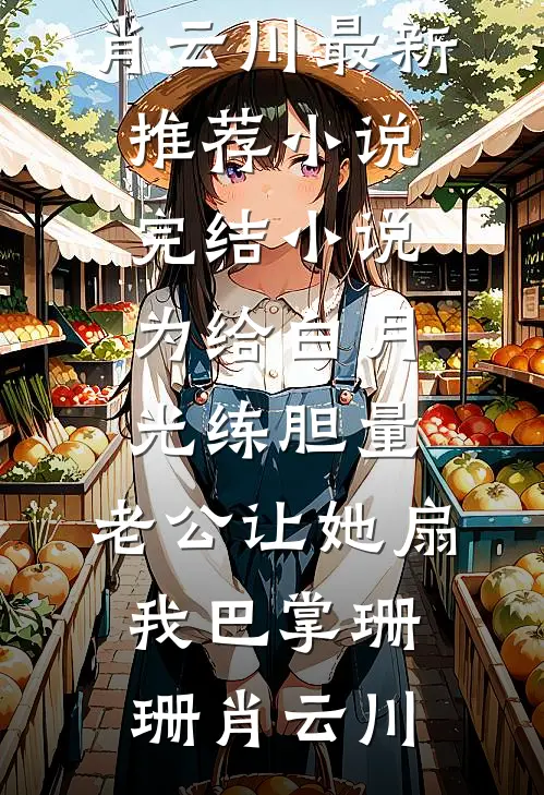 为给白月光练胆量，老公让她扇我巴掌珊珊肖云川最新推荐小说_完结小说为给白月光练胆量，老公让她扇我巴掌(珊珊肖云川)